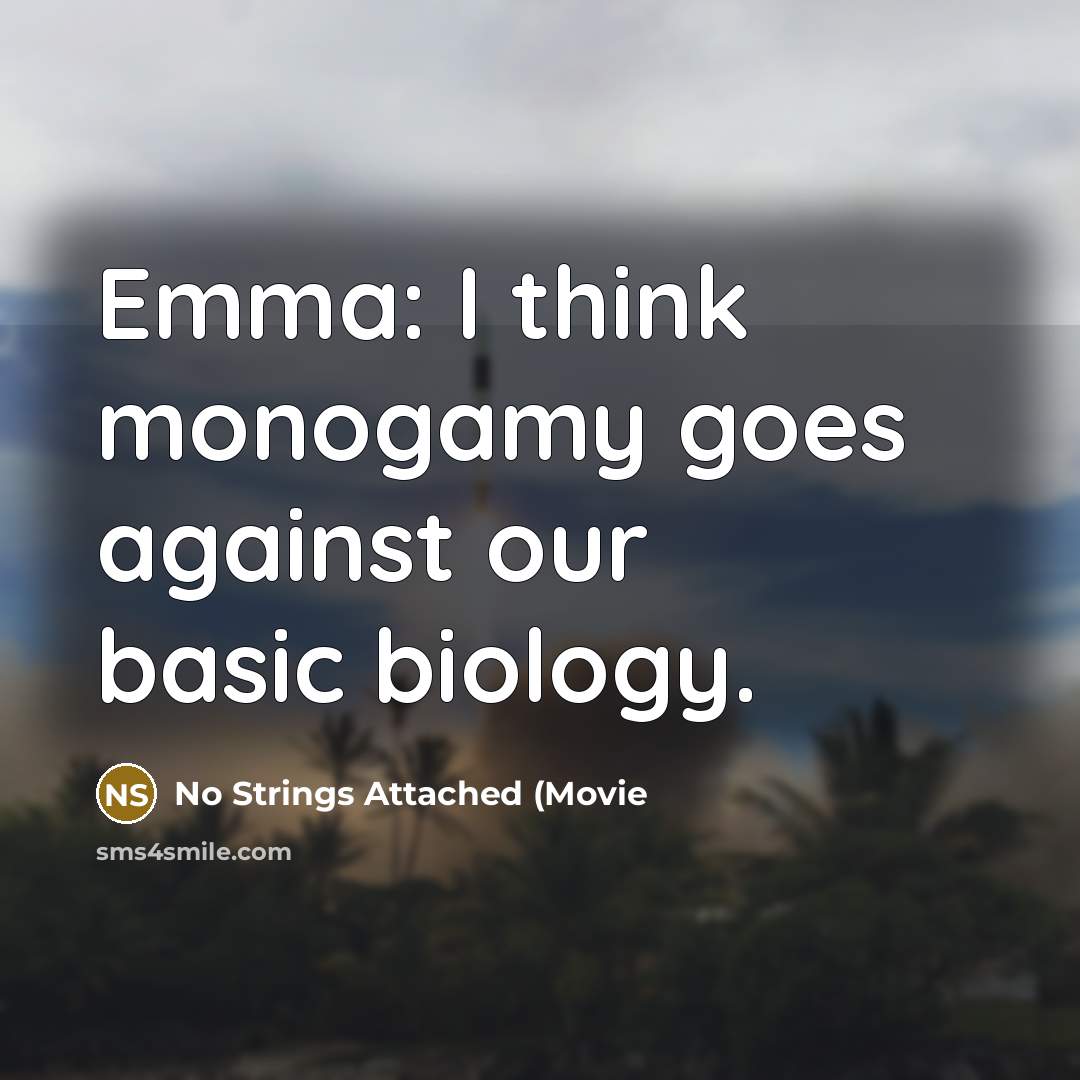“Emma: I think monogamy goes against our basic biology.” quote by No Strings Attached (Movie