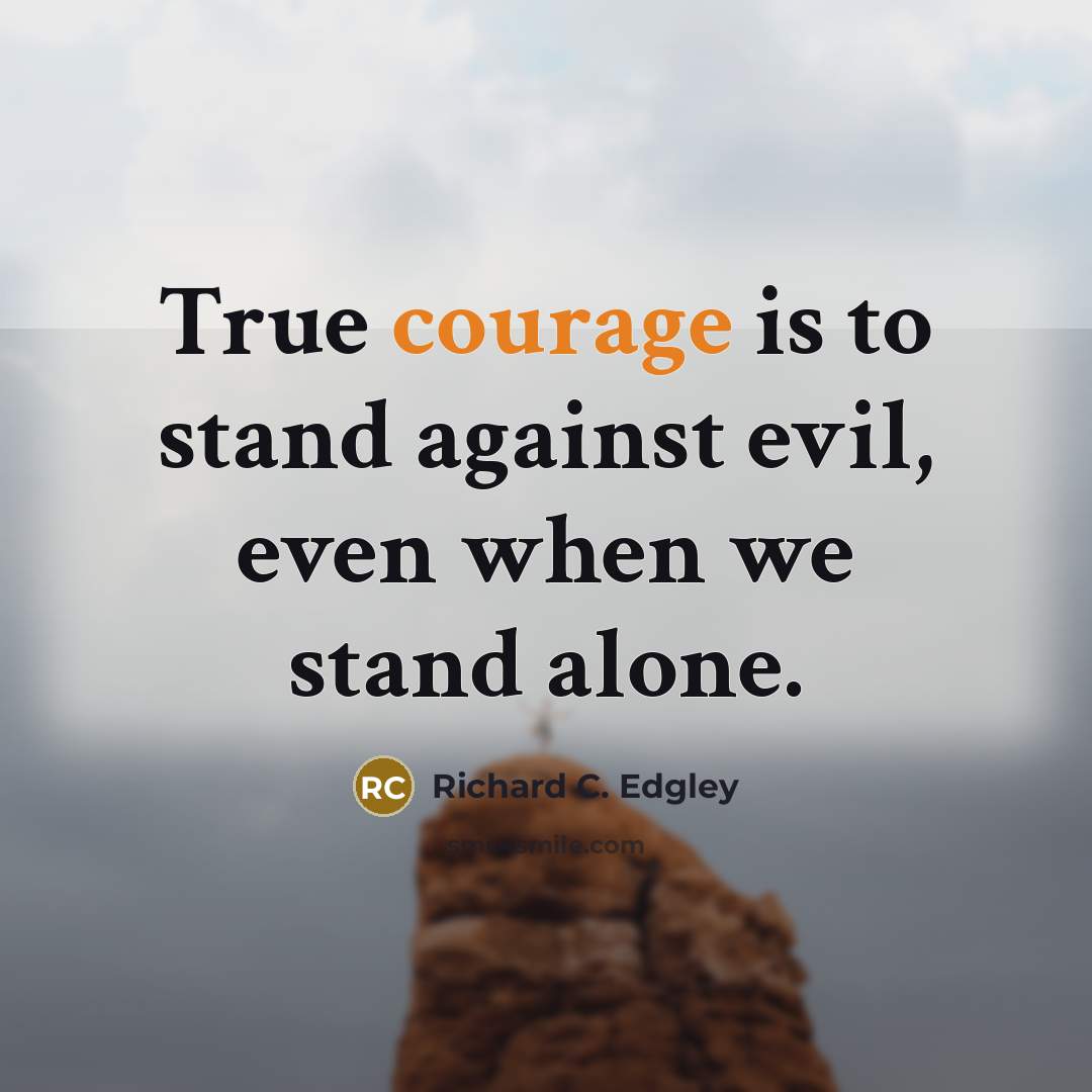 “True courage is to stand against evil, even when we…” quote by Richard C. Edgley