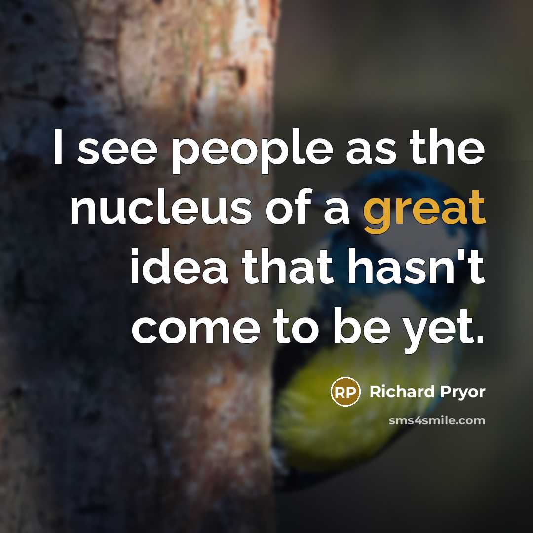 “I see people as the nucleus of a great idea…” quote by Richard Pryor