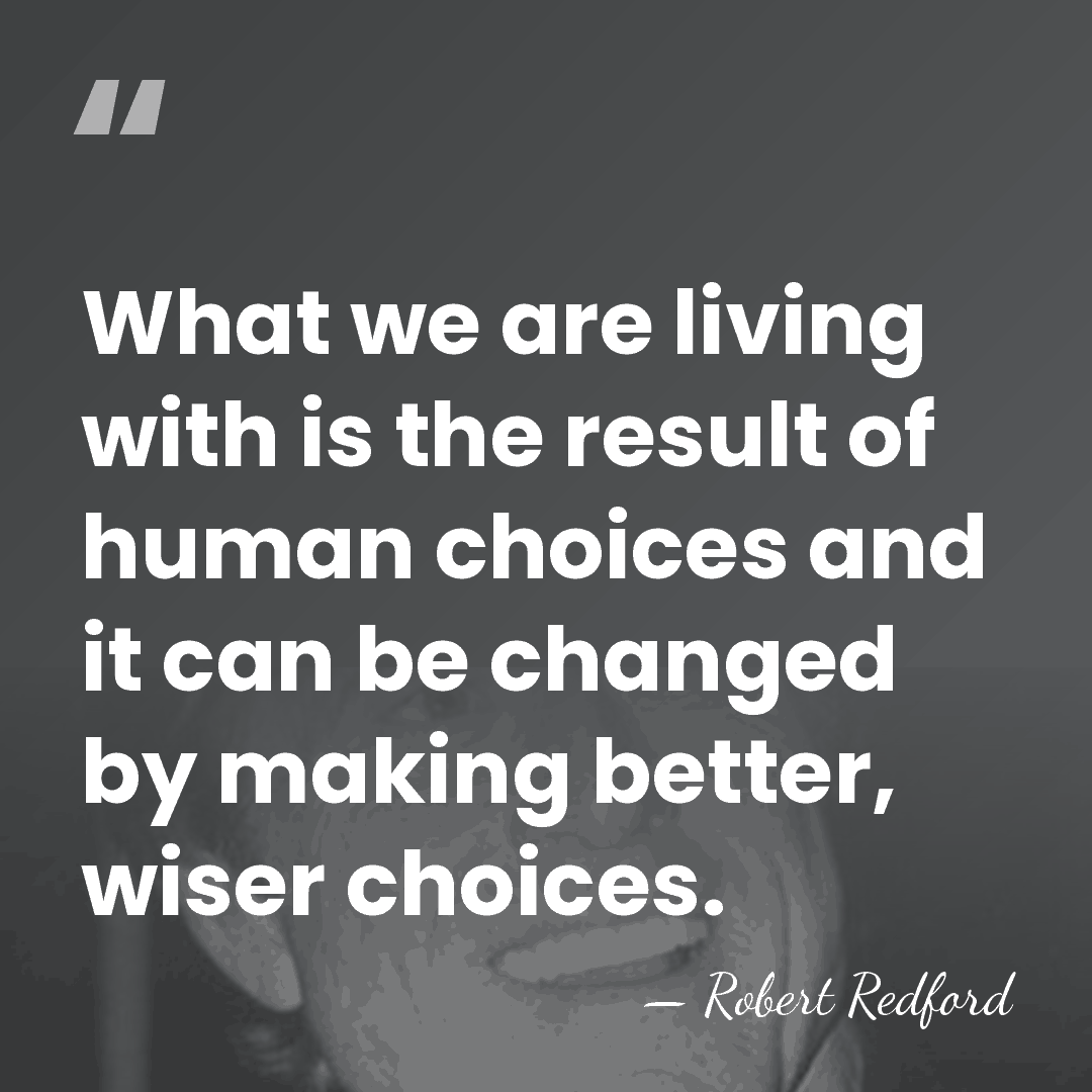 What we are living with is the result of human choices and&hellip; - Robert Redford