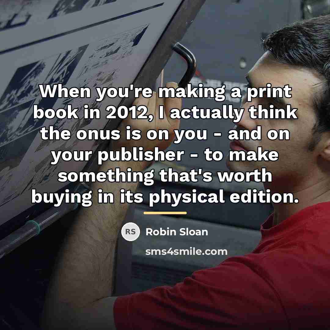 “When you're making a print book in 2012, I actually…” quote by Robin Sloan