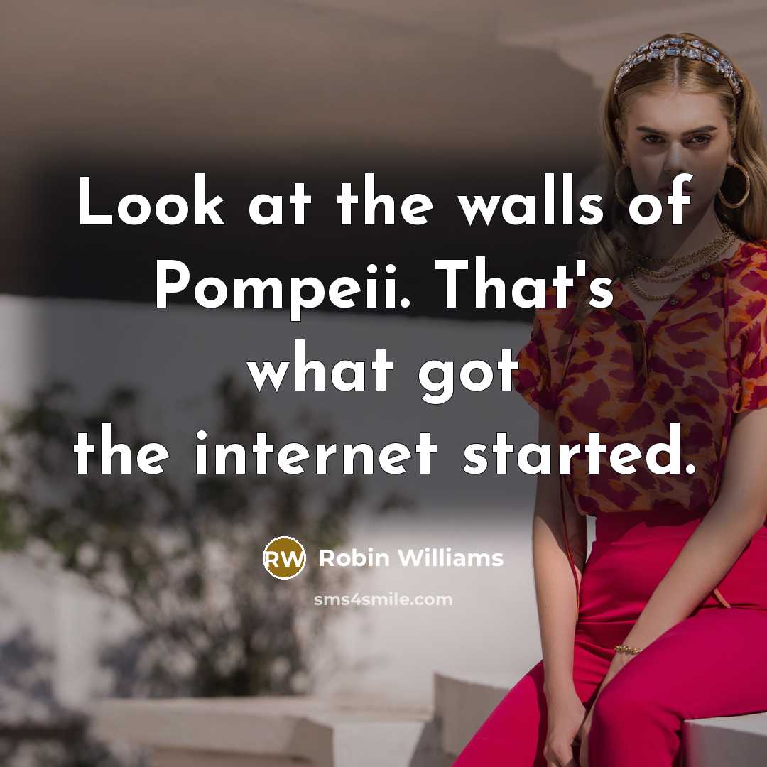 “Look at the walls of Pompeii. That's what got the…” quote by Robin Williams
