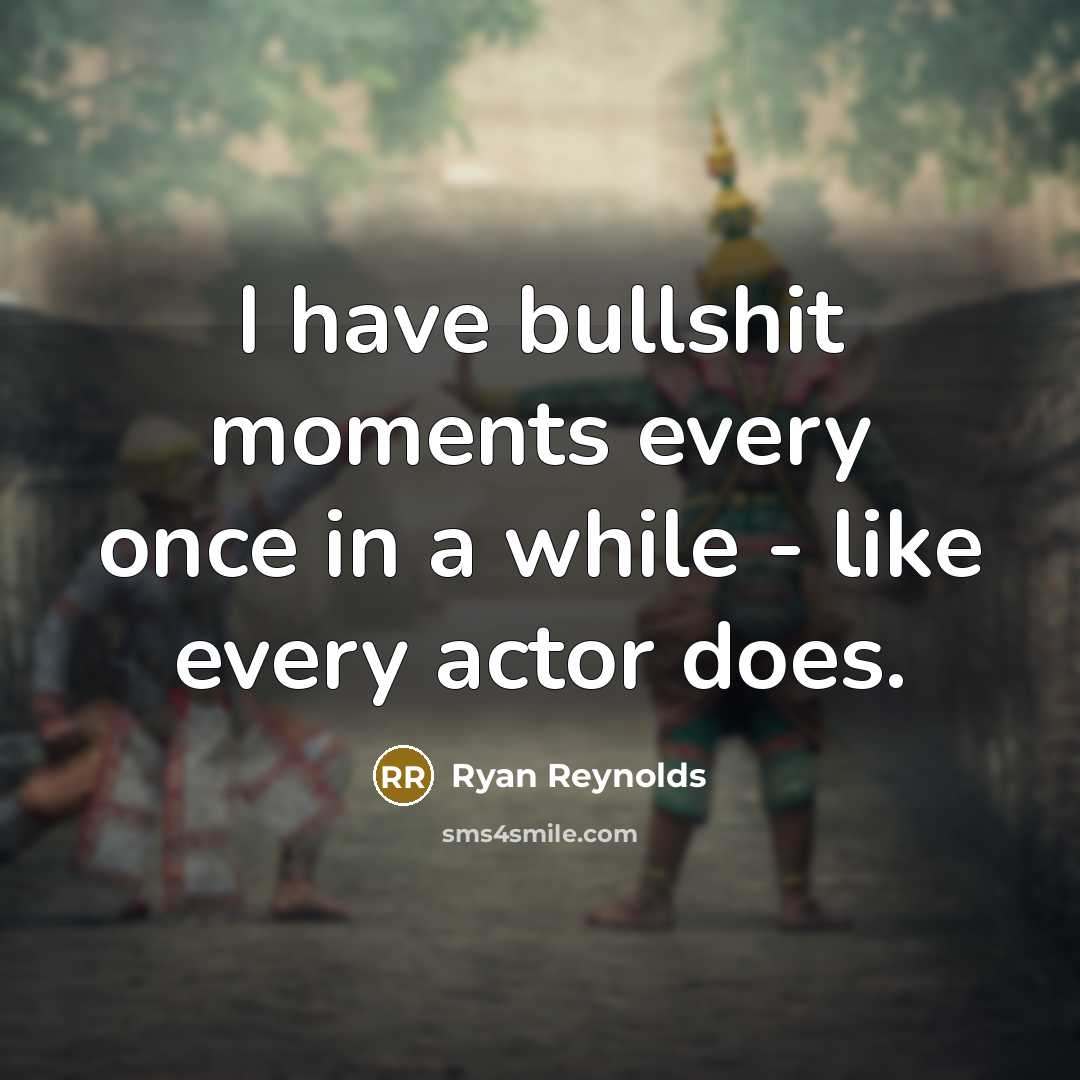 “I have bullshit moments every once in a while - like every actor does.” quote by Ryan Reynolds