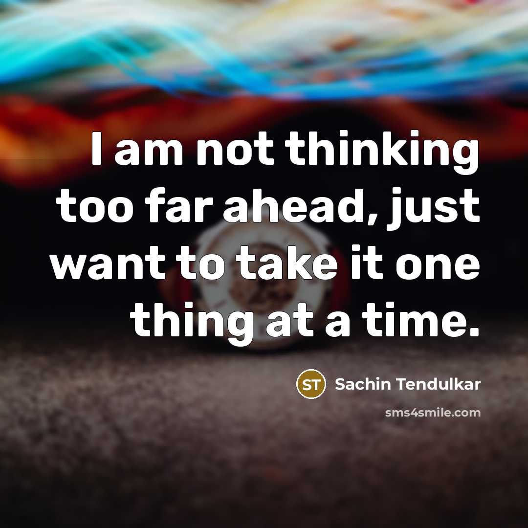 “I am not thinking too far ahead, just want to…” quote by Sachin Tendulkar