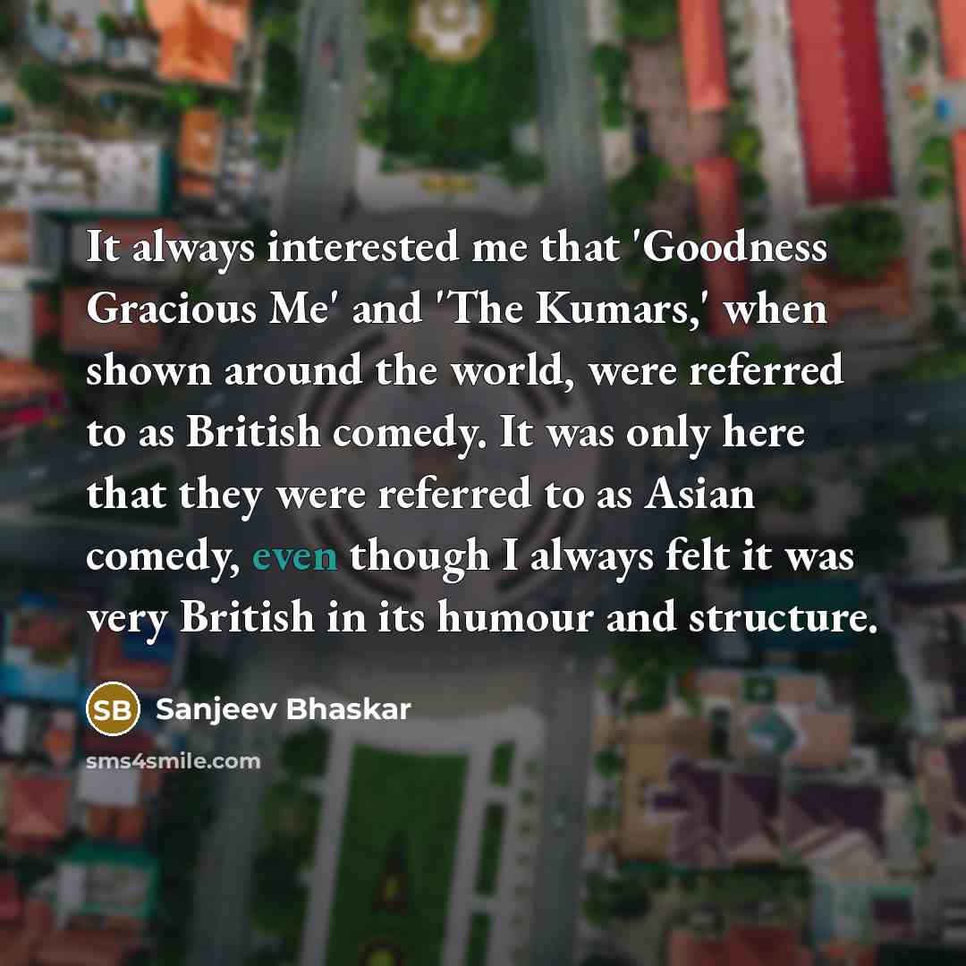“It always interested me that 'Goodness Gracious Me' and 'The…” quote by Sanjeev Bhaskar