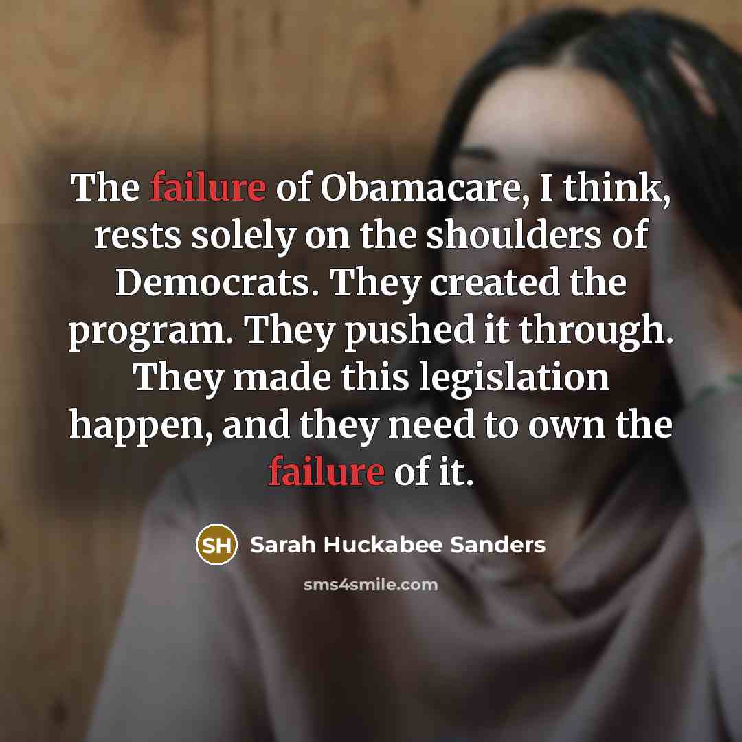 “The failure of Obamacare, I think, rests solely on the…” quote by Sarah Huckabee Sanders
