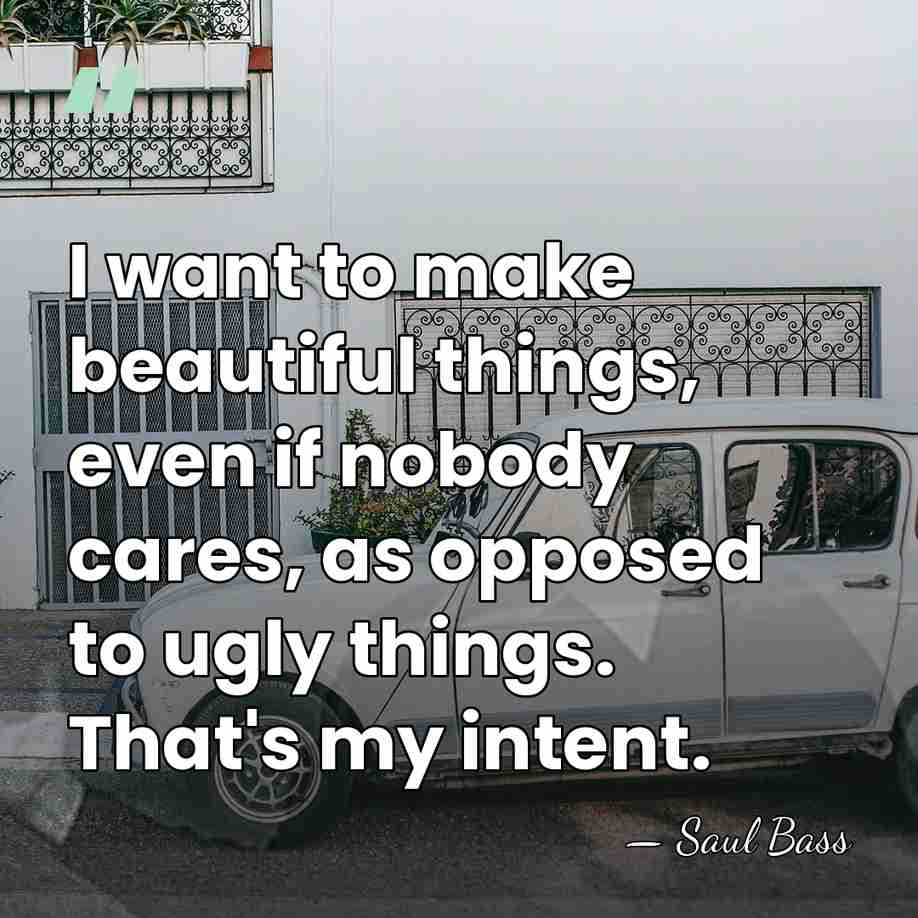 I want to make beautiful things, even if nobody cares, as opposed&hellip; - Saul Bass