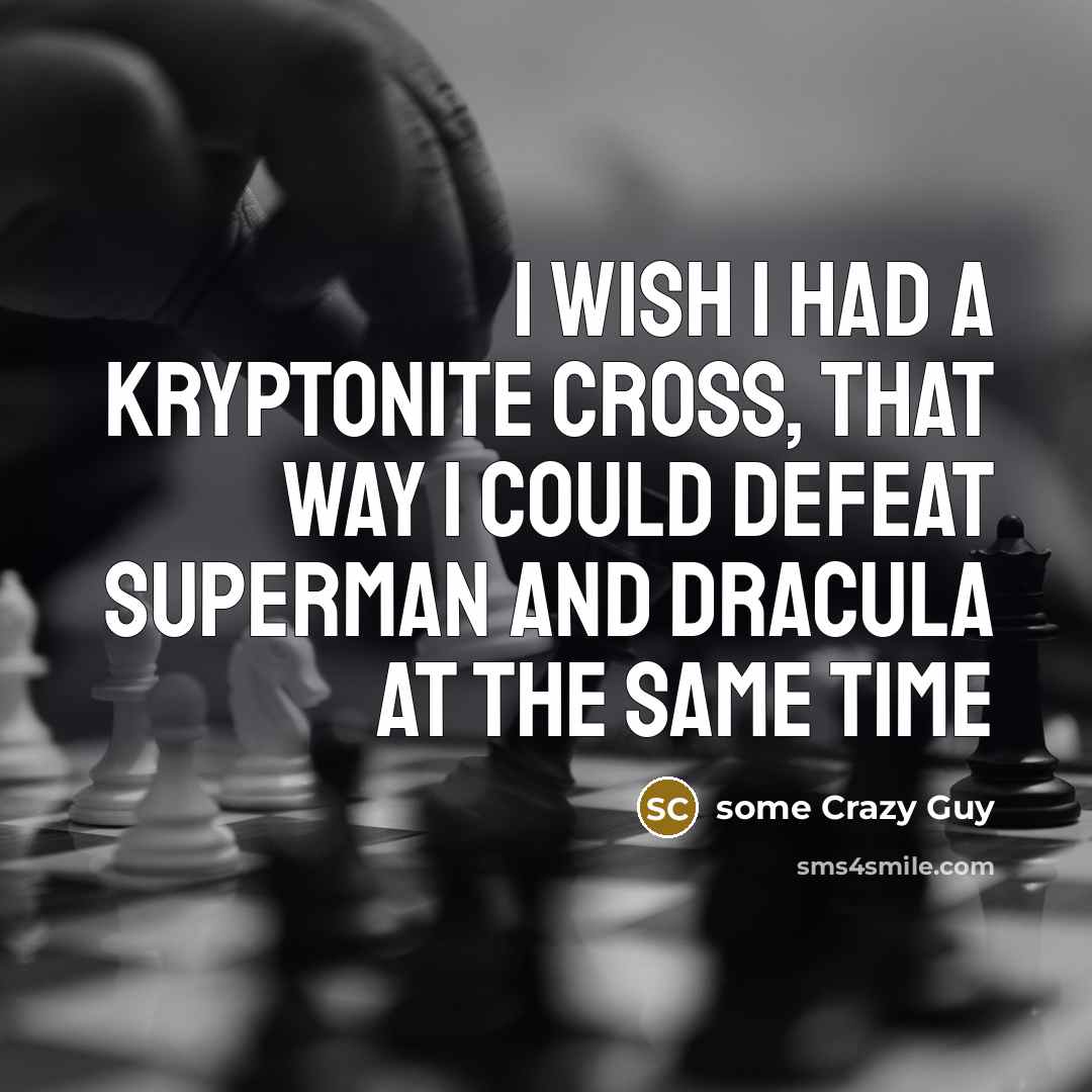 “I wish I had a kryptonite cross, that way I could defeat superman and dracula at the same time” quote by some Crazy Guy