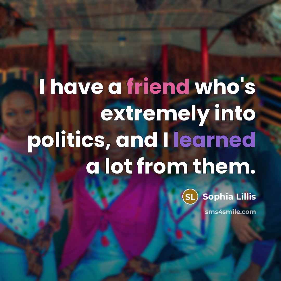 “I have a friend who's extremely into politics, and I…” quote by Sophia Lillis