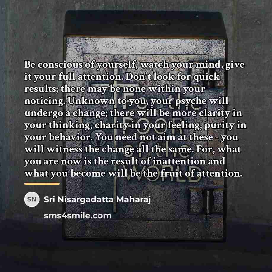 “Be conscious of yourself, watch your mind, give it your…” quote by Sri Nisargadatta Maharaj