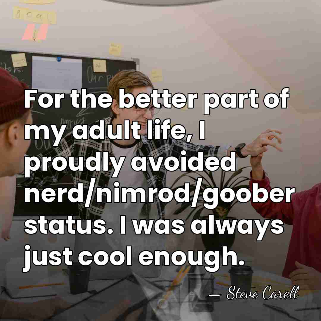 For the better part of my adult life, I proudly avoided nerd/nimrod/goober&hellip; - Steve Carell