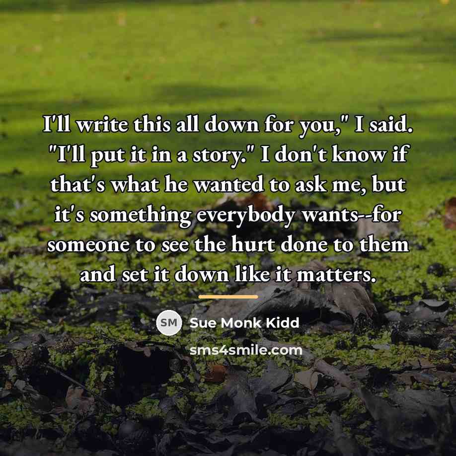 “I'll write this all down for you," I said. "I'll…” quote by Sue Monk Kidd
