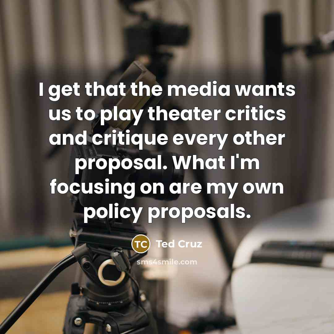 “I get that the media wants us to play theater…” quote by Ted Cruz