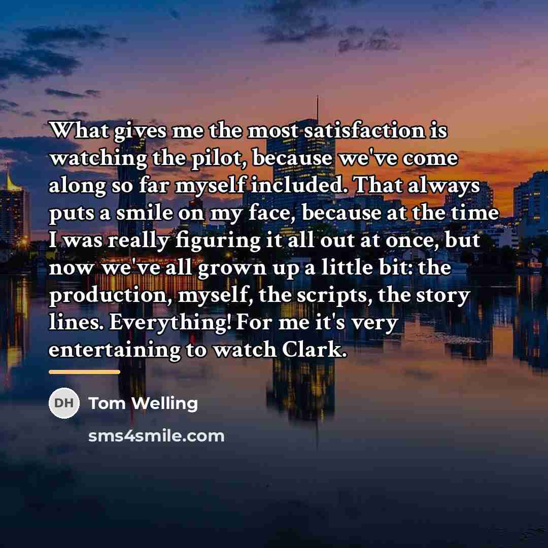 “What gives me the most satisfaction is watching the pilot,…” quote by Tom Welling