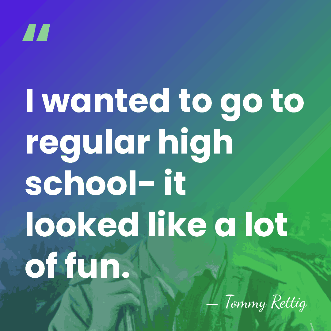 I wanted to go to regular high school- it looked like a&hellip; - Tommy Rettig