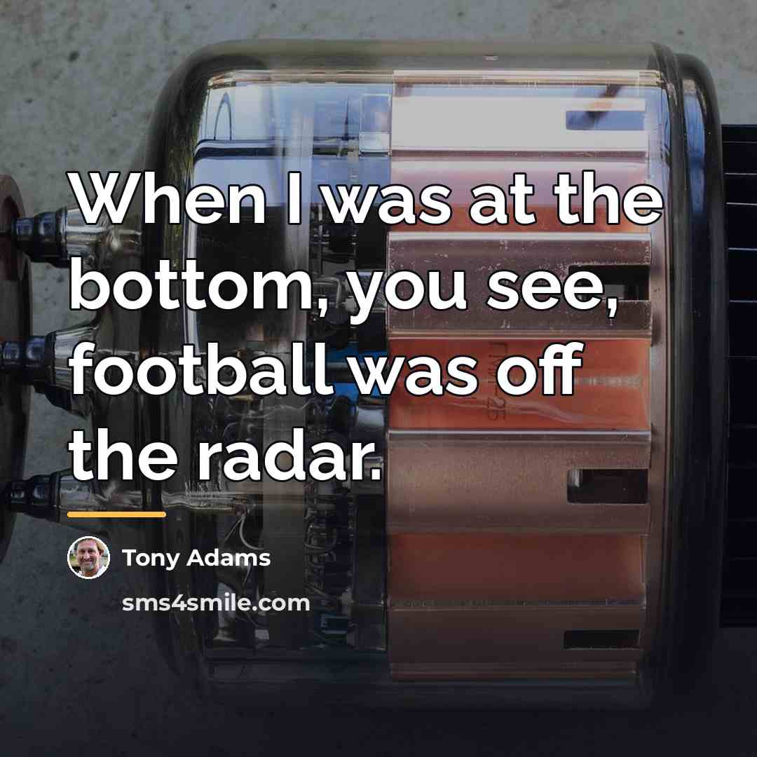 “When I was at the bottom, you see, football was…” quote by Tony Adams