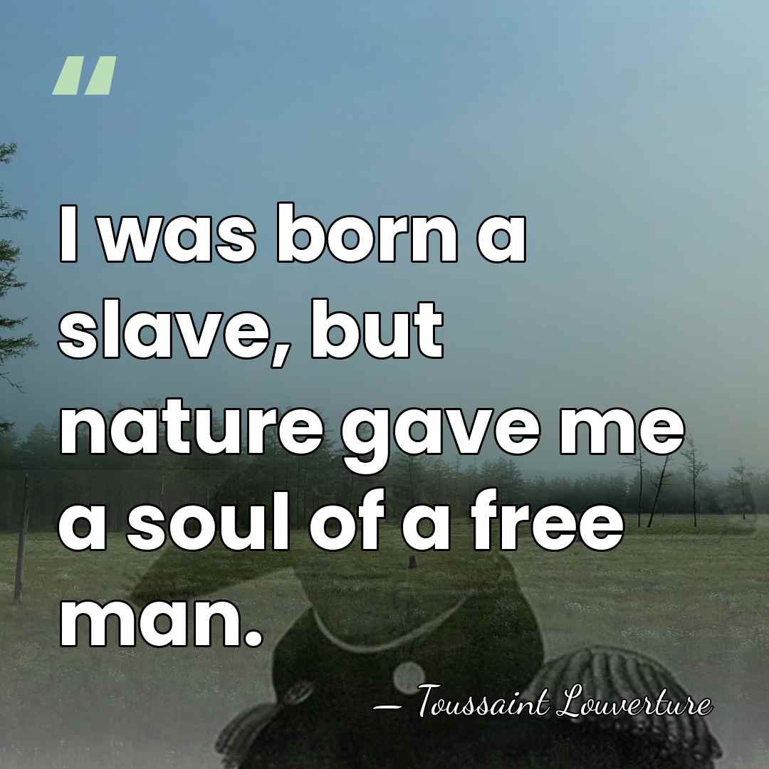 I was born a slave, but nature gave me a soul of&hellip; - Toussaint Louverture