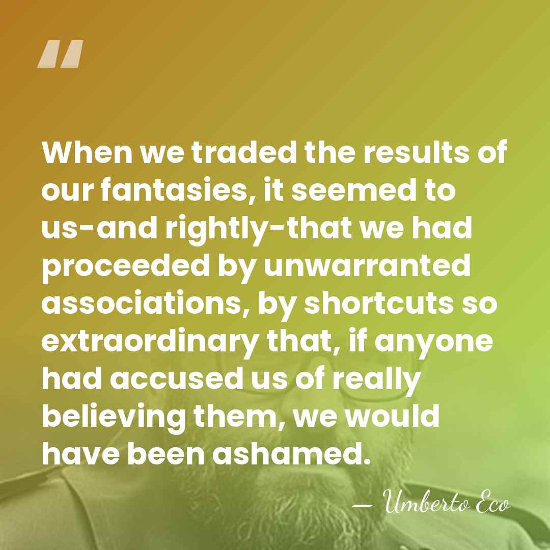 When we traded the results of our fantasies, it seemed to us-and&hellip; - Umberto Eco