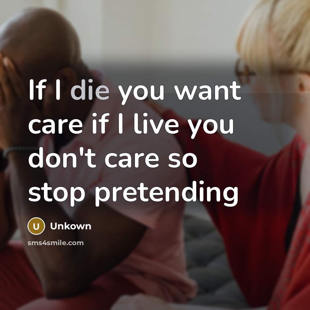 “If I die you want care if I live you…” quote by Unkown
