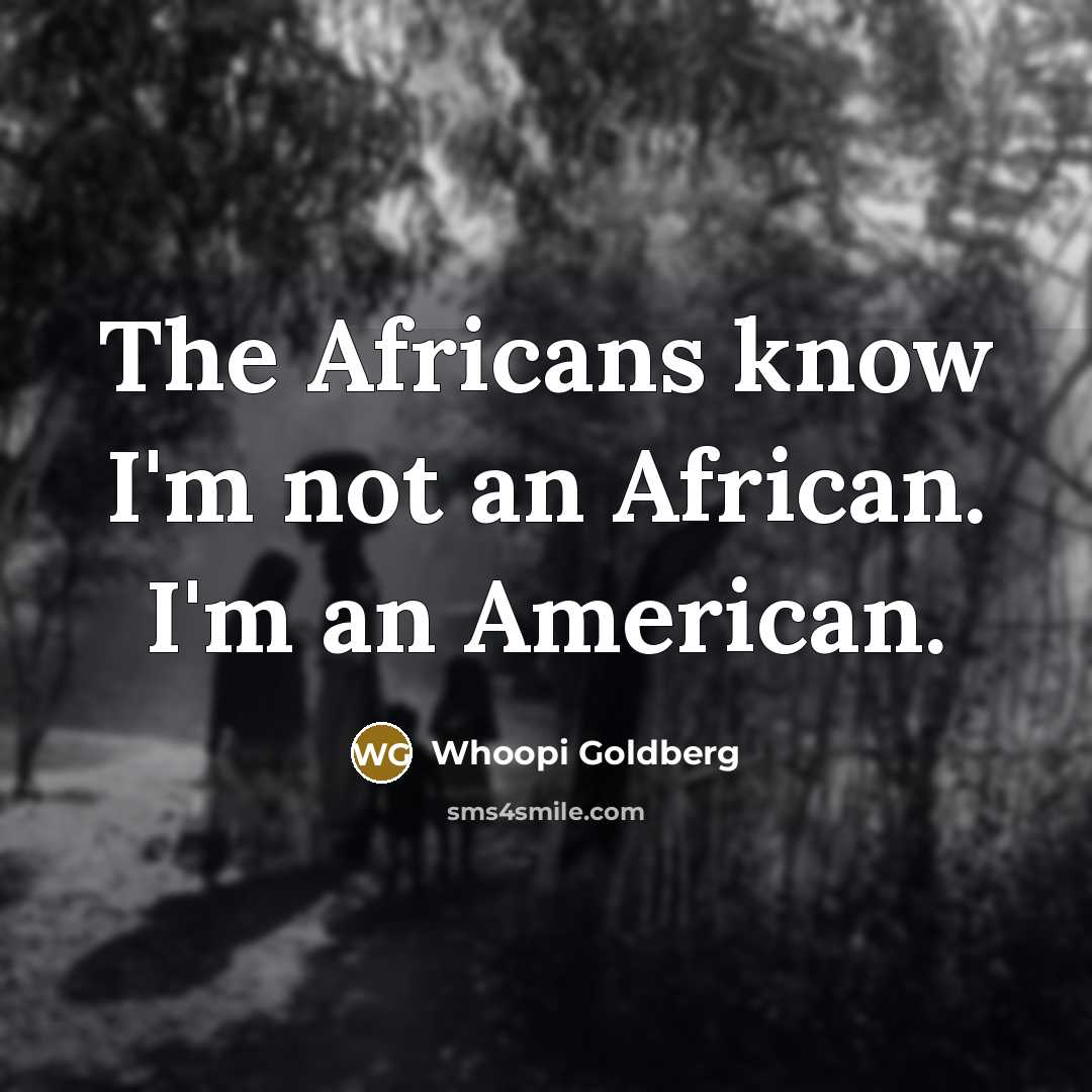 “The Africans know I'm not an African. I'm an American.…” quote by Whoopi Goldberg