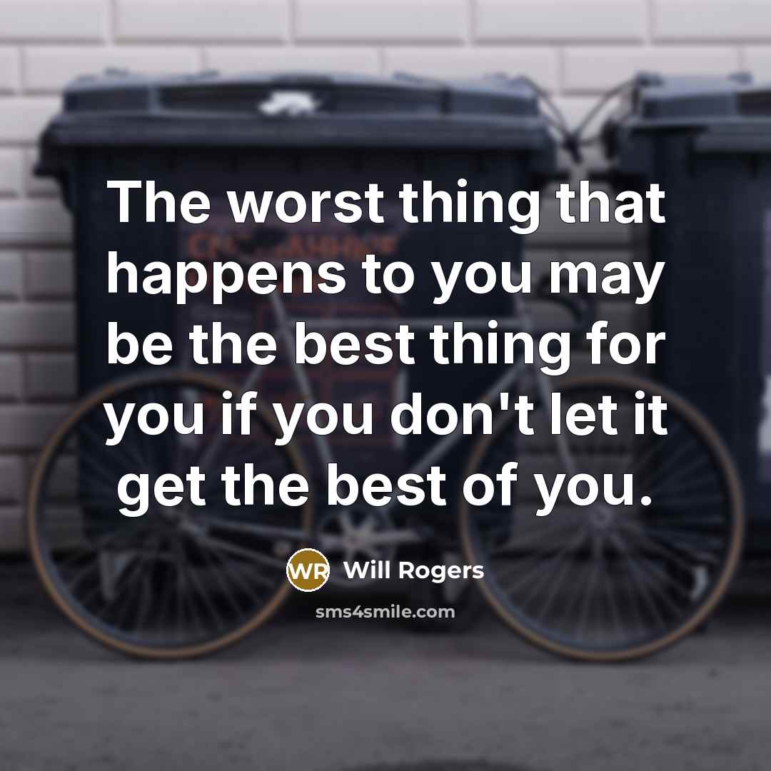 “The worst thing that happens to you may be the best thing for you if you don't let it get the best of you.” quote by Will Rogers