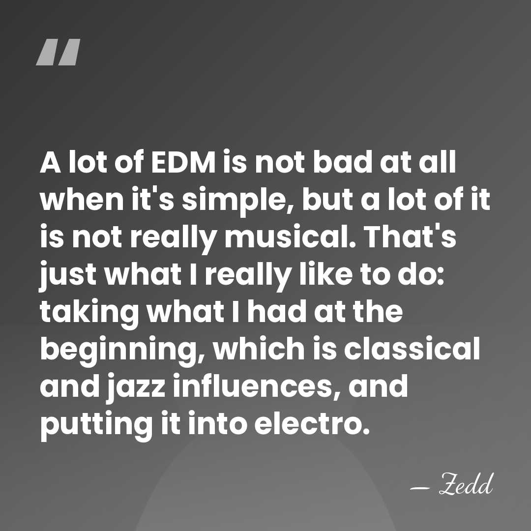 A lot of EDM is not bad at all when it's simple,&hellip; - Zedd