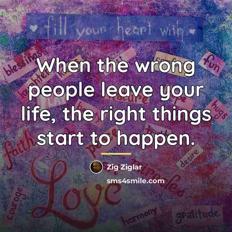 “When the wrong people leave your life, the right things…” quote by Zig Ziglar