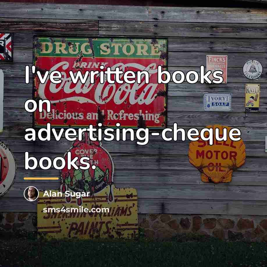 “I've written books on advertising-cheque books.…” quote by Alan Sugar