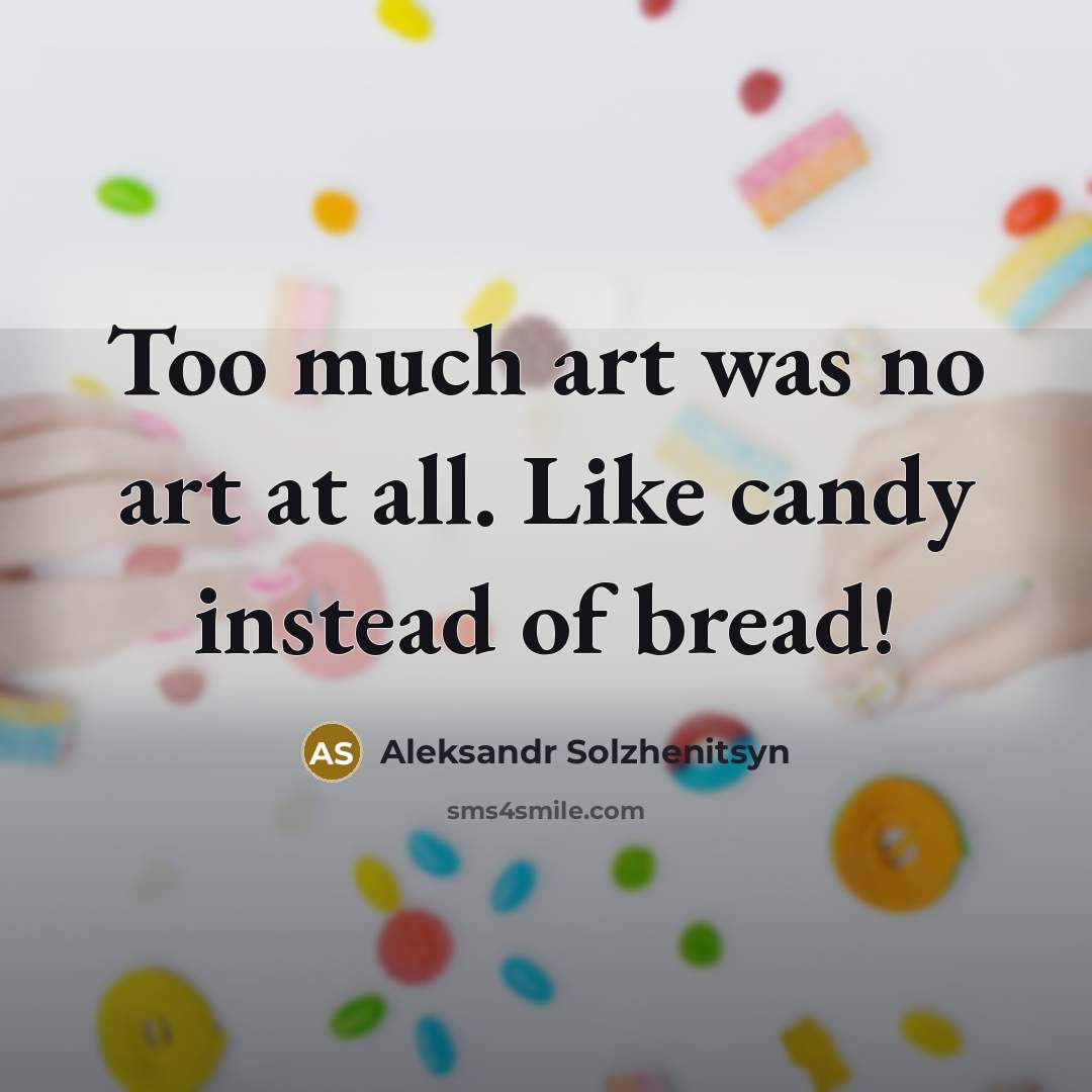 “Too much art was no art at all. Like candy…” quote by Aleksandr Solzhenitsyn