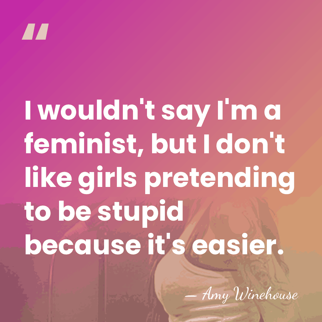 I wouldn't say I'm a feminist, but I don't like girls pretending&hellip; - Amy Winehouse