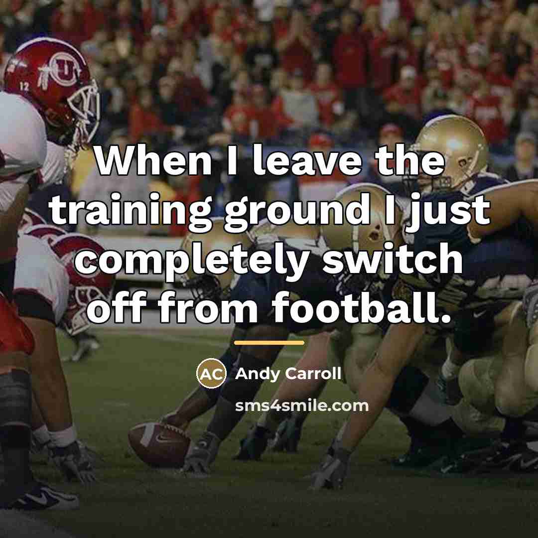 “When I leave the training ground I just completely switch…” quote by Andy Carroll