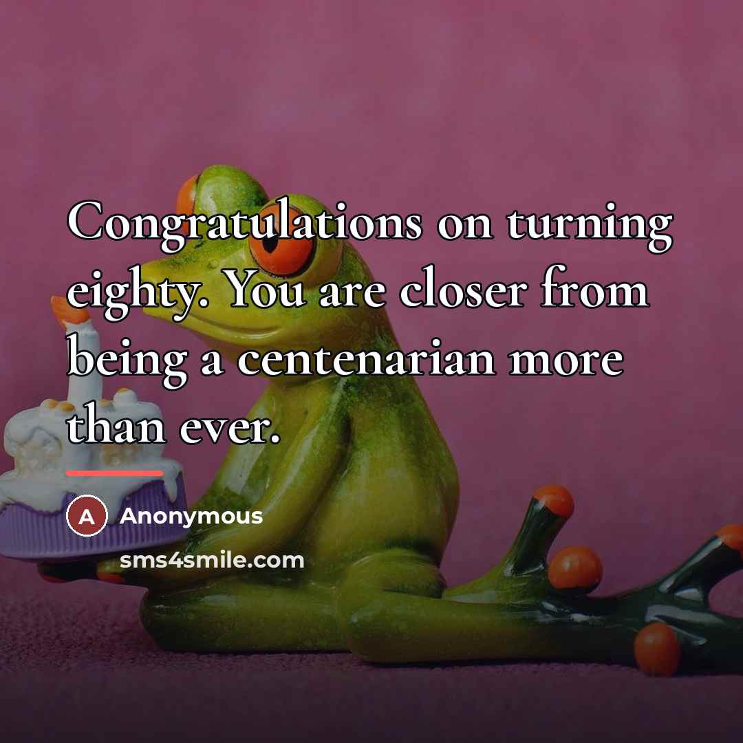 “Congratulations on turning eighty. You are closer from being a…” quote by Anonymous