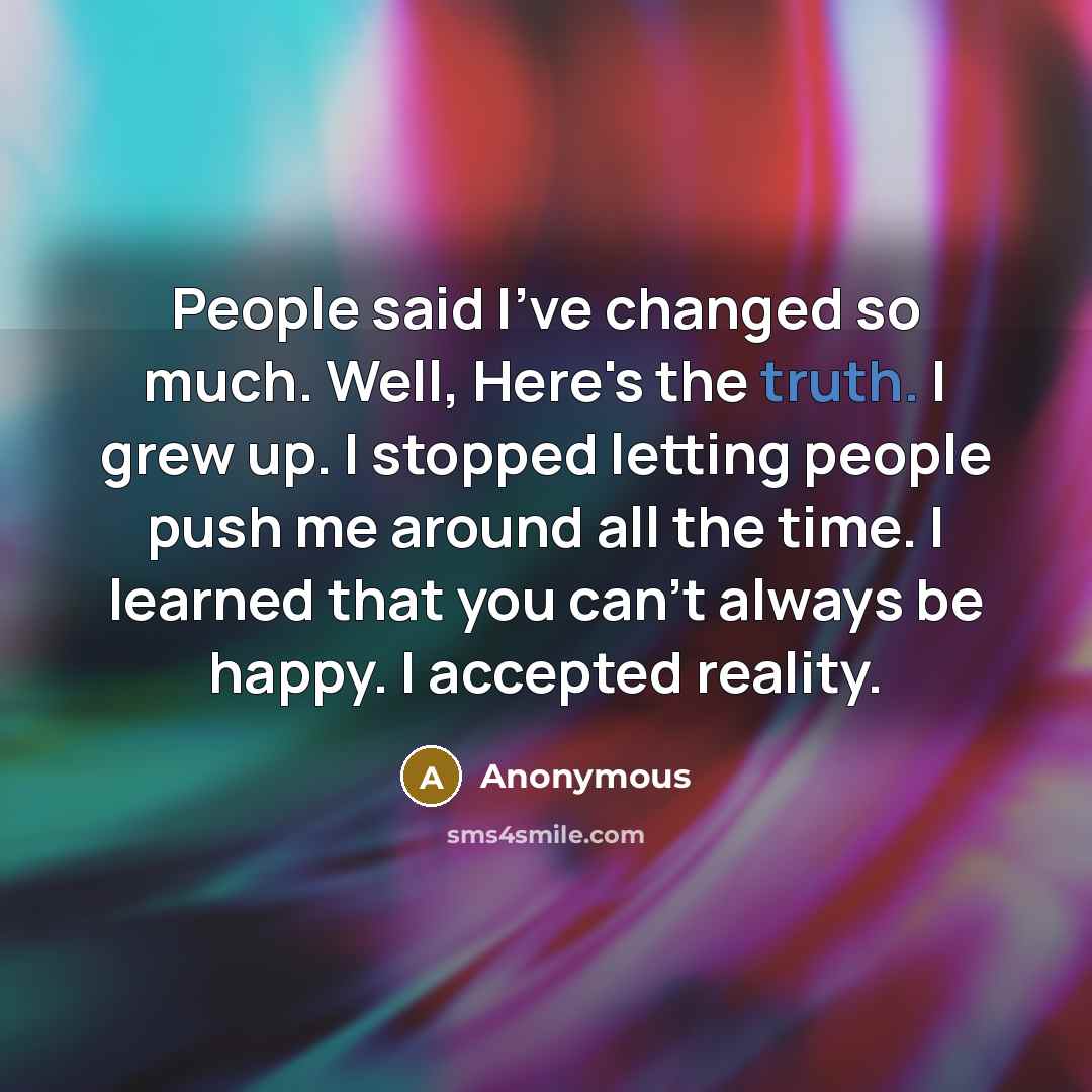 “People said I've changed so much. Well, Here's the truth.…” quote by Anonymous