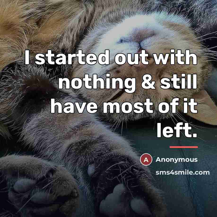 “I started out with nothing & still have most of…” quote by Anonymous