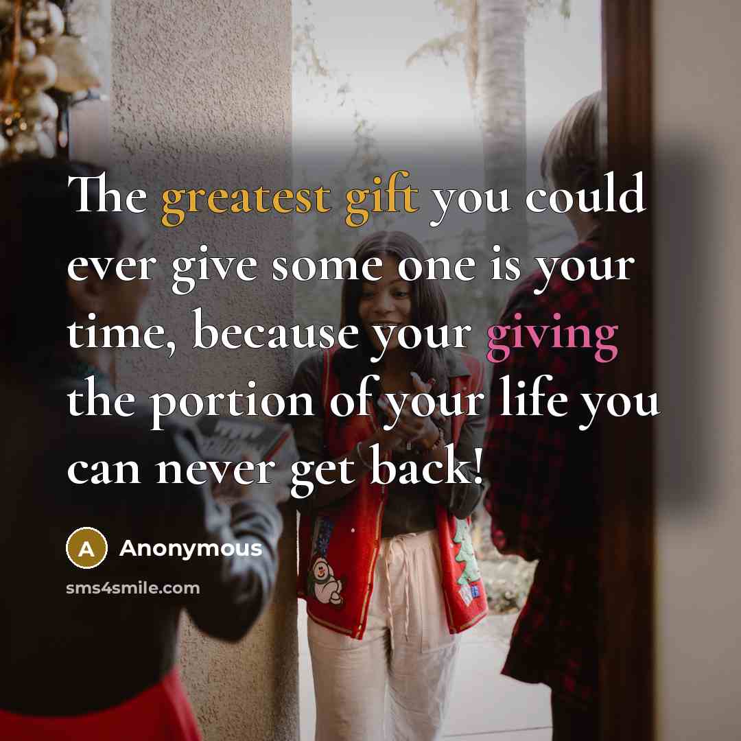 “The greatest gift you could ever give some one is your time, because your giving the portion of your life you can never get back!” quote by Anonymous