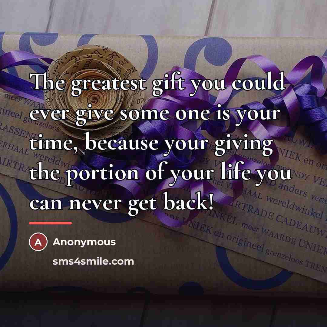 “The greatest gift you could ever give some one is…” quote by Anonymous