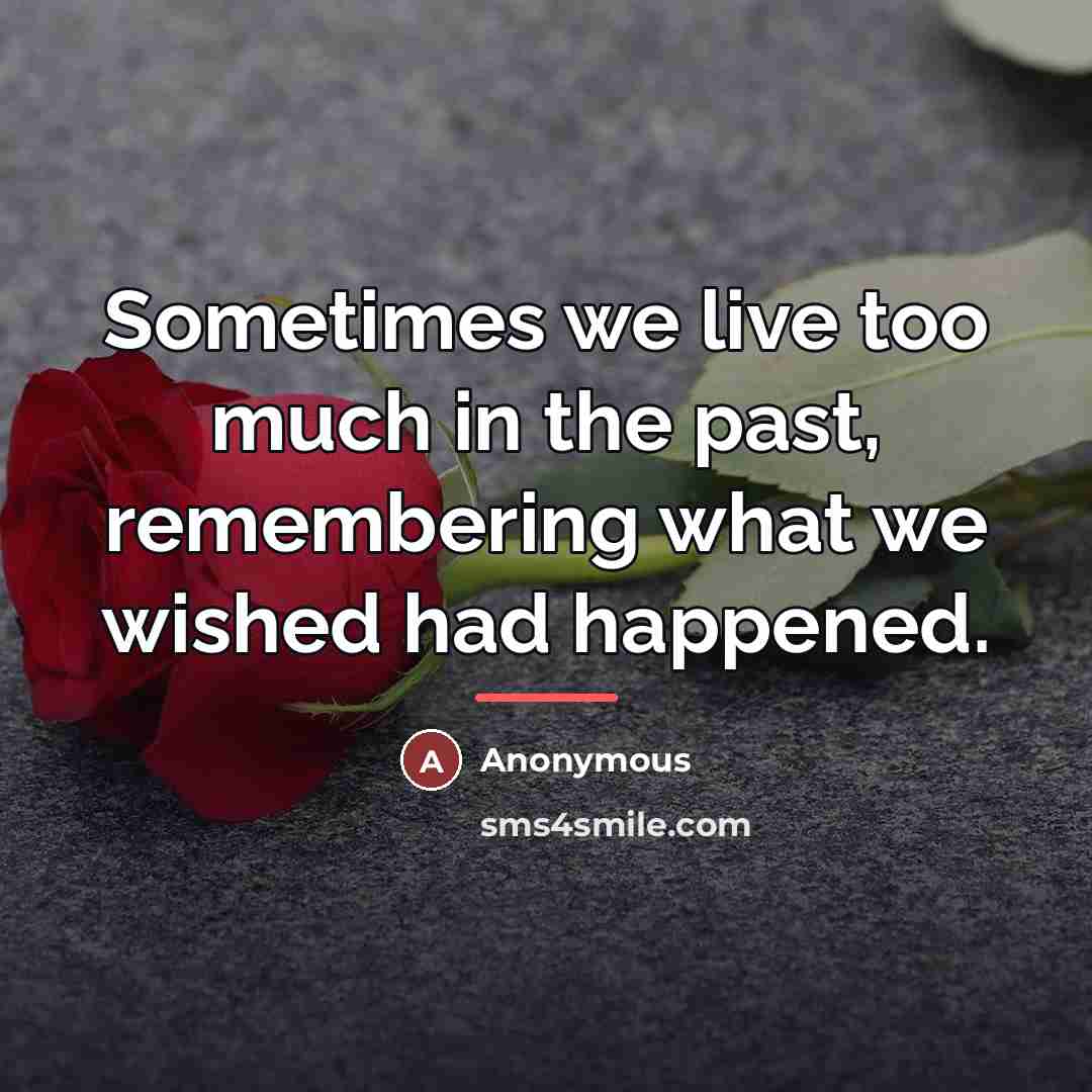“Sometimes we live too much in the past, remembering what…” quote by Anonymous