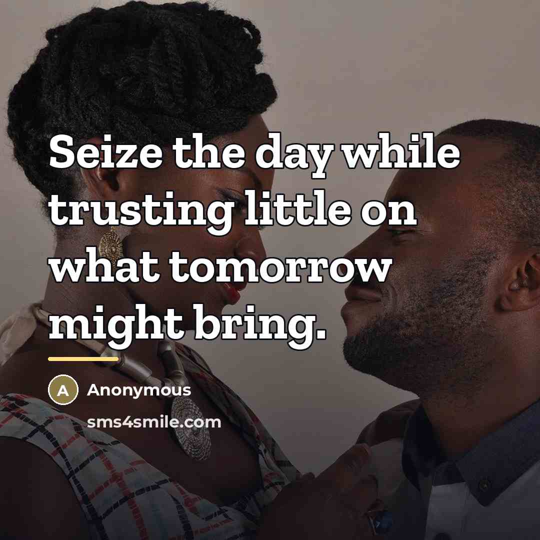 “Seize the day while trusting little on what tomorrow might…” quote by Anonymous
