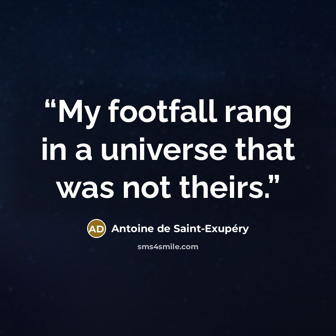 “My footfall rang in a universe that was not theirs.” quote by Antoine de Saint-Exupéry