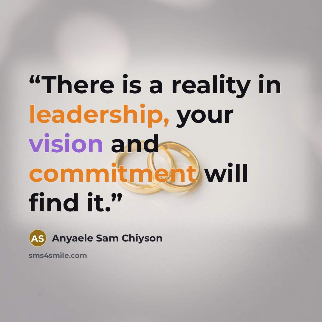 “There is a reality in leadership, your vision and commitment will find it.” quote by Anyaele Sam Chiyson