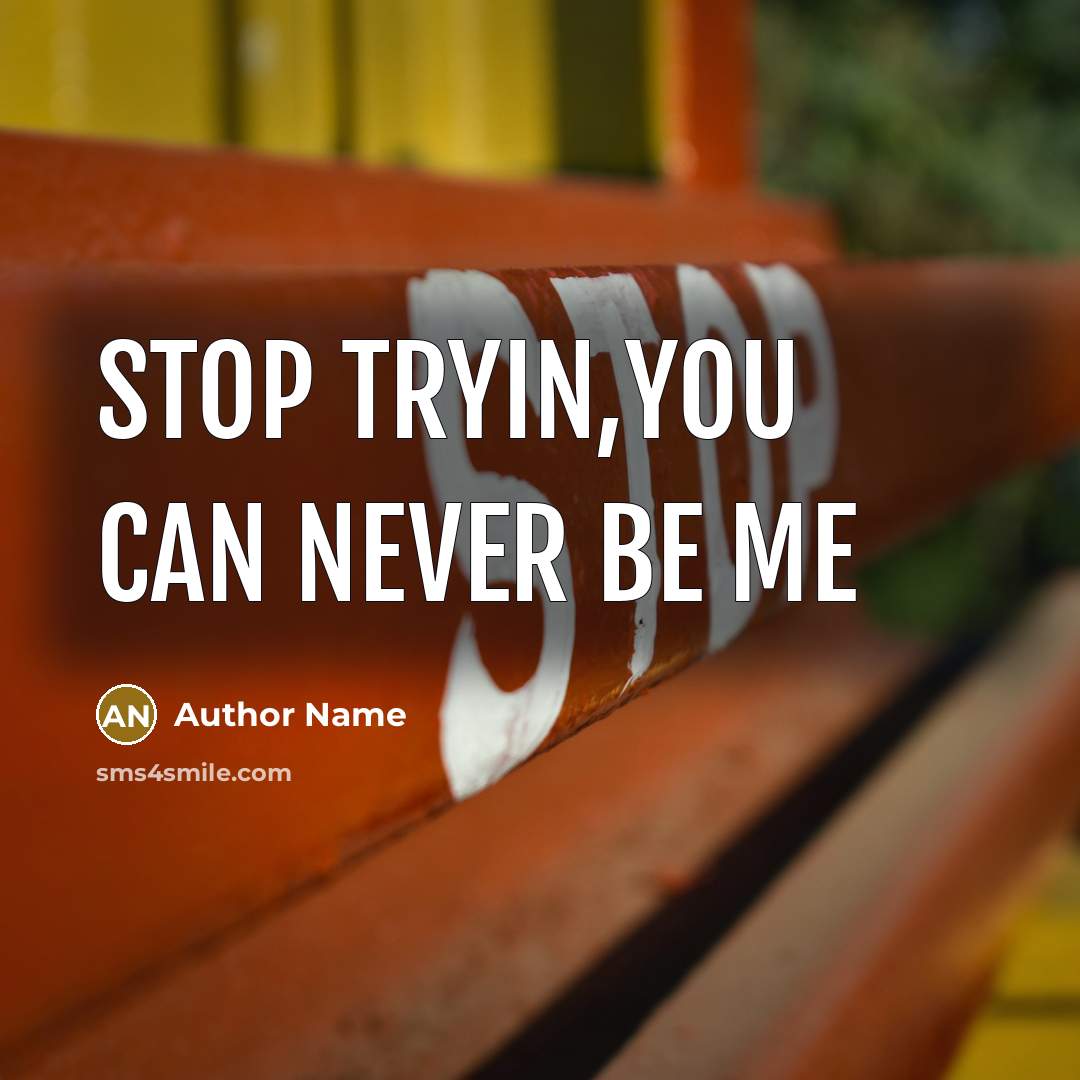 “STOP TRYIN,you can never be me” quote by Author Name