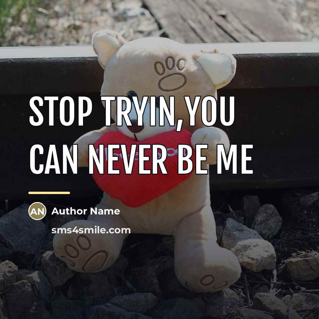 “STOP TRYIN,you can never be me…” quote by Author Name
