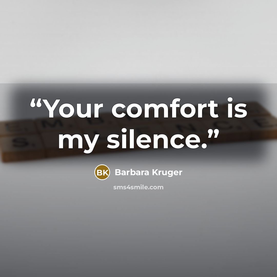 “Your comfort is my silence.” quote by Barbara Kruger