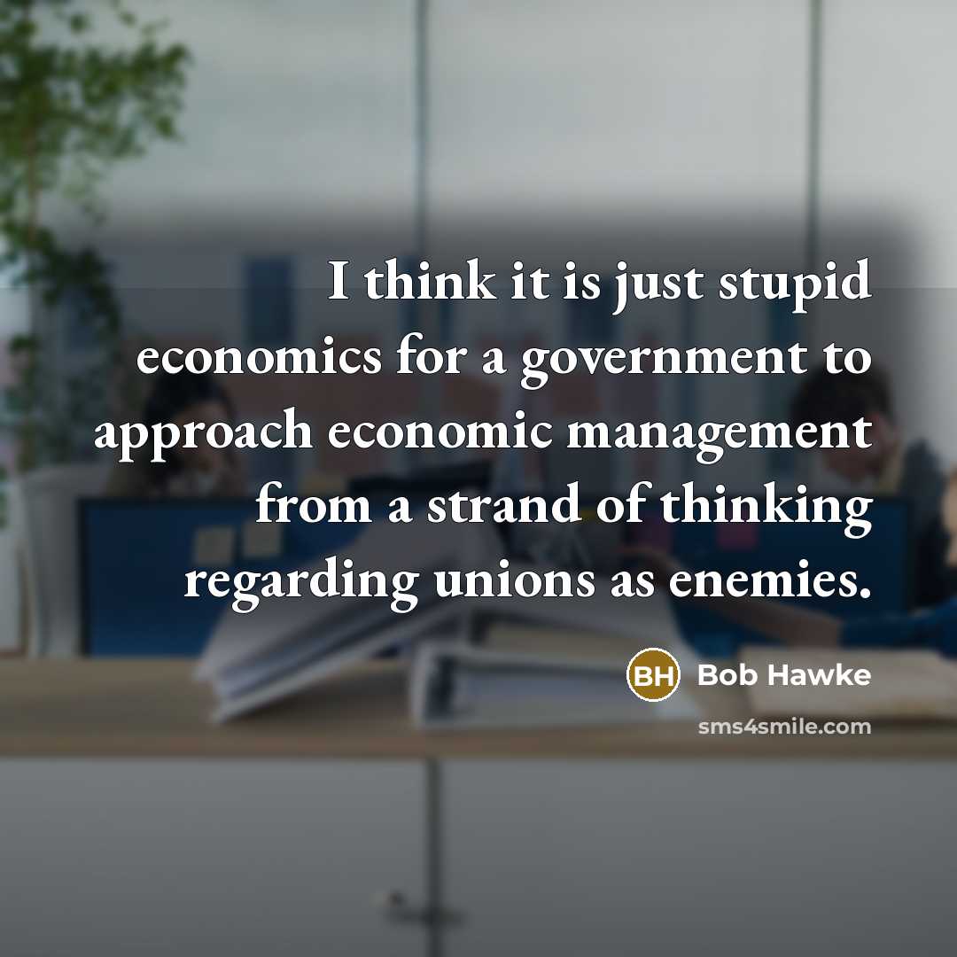 “I think it is just stupid economics for a government…” quote by Bob Hawke