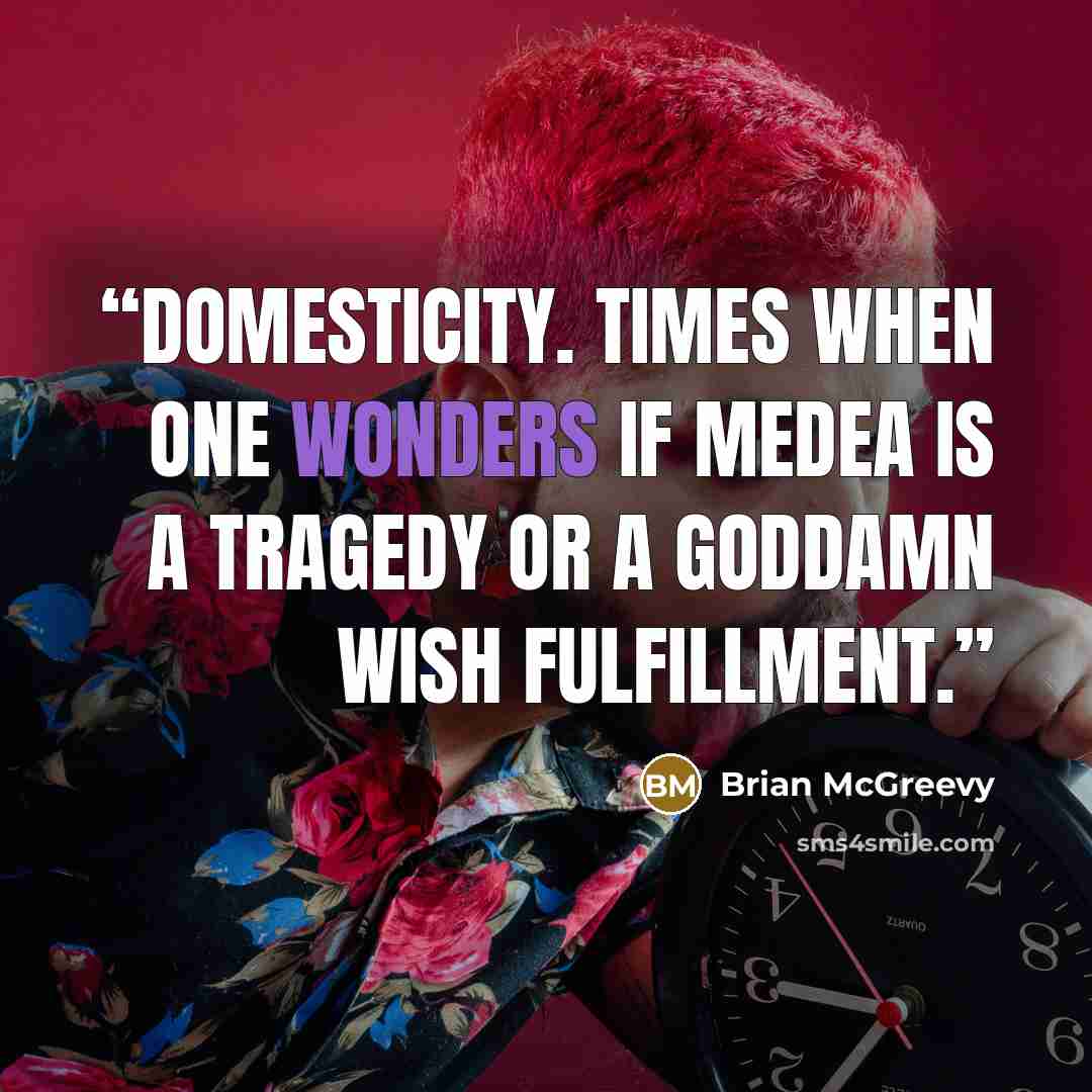 “Domesticity. Times when one wonders if Medea is a tragedy or a goddamn wish fulfillment.” quote by Brian McGreevy