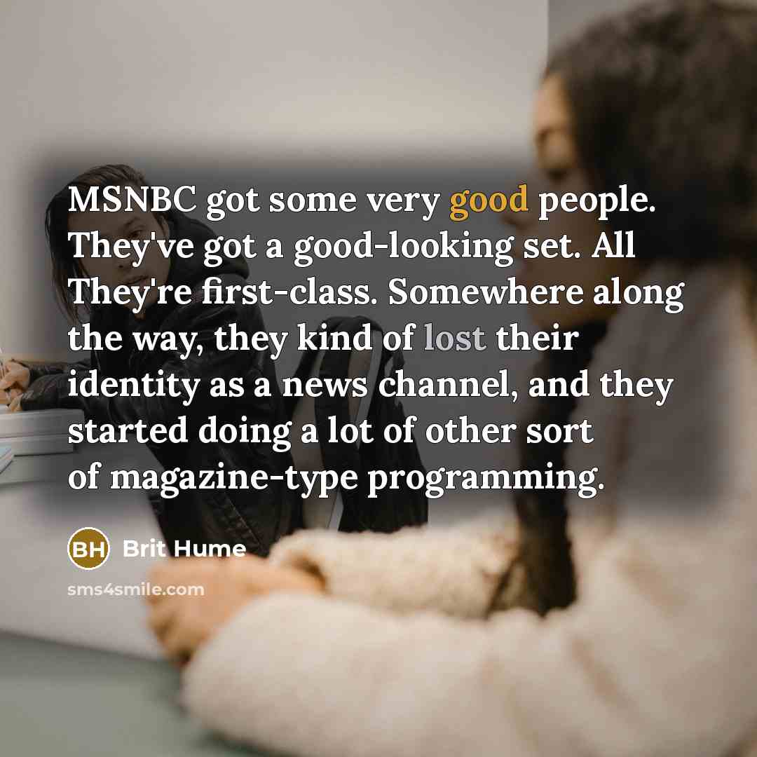“MSNBC got some very good people. They've got a good-looking…” quote by Brit Hume