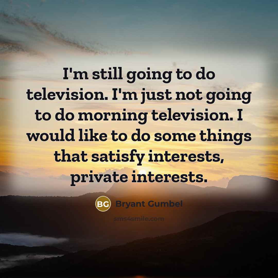 “I'm still going to do television. I'm just not going…” quote by Bryant Gumbel