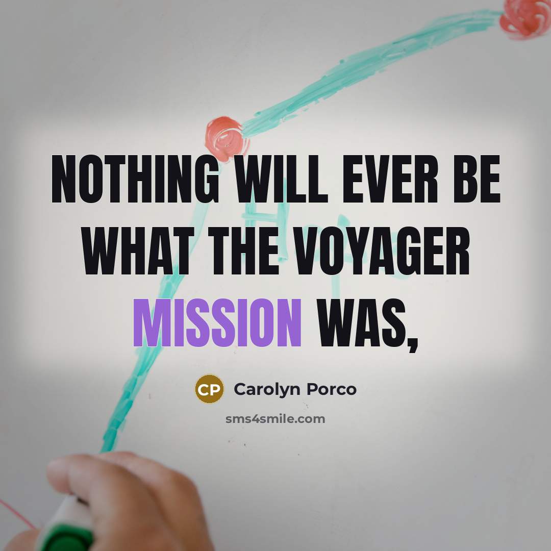 “Nothing will ever be what the Voyager mission was,…” quote by Carolyn Porco