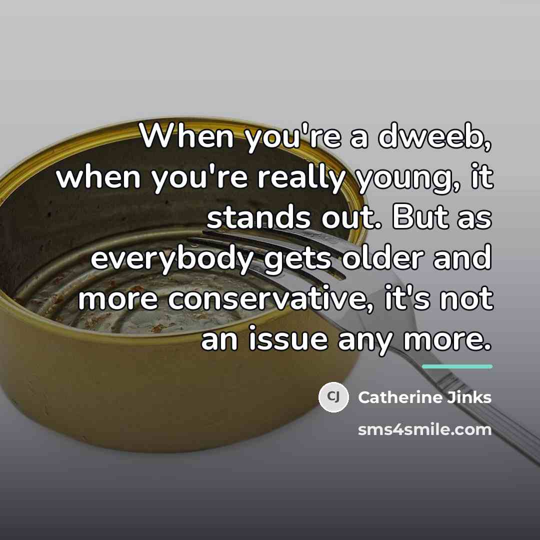 “When you're a dweeb, when you're really young, it stands…” quote by Catherine Jinks