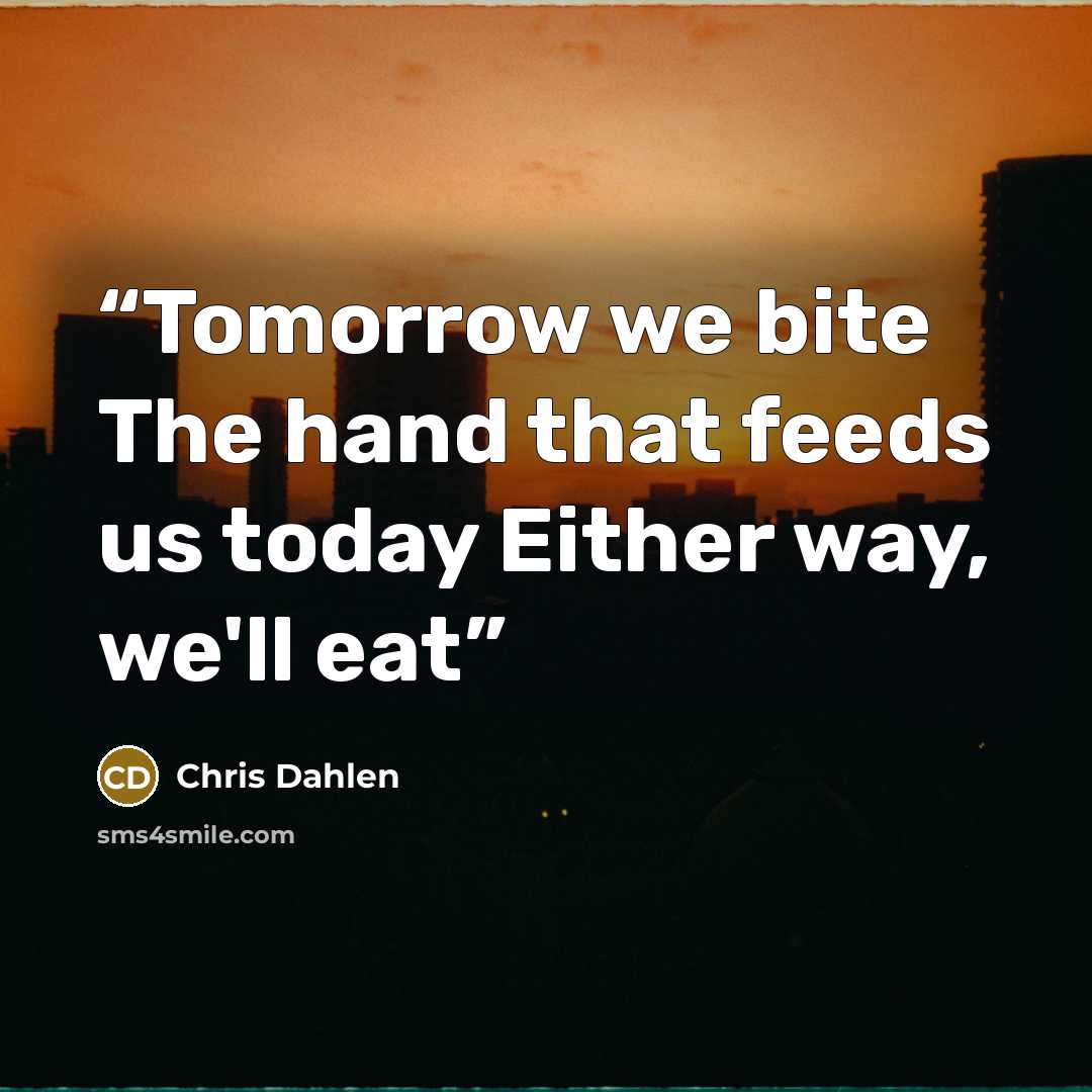 “Tomorrow we bite The hand that feeds us today Either way, we'll eat” quote by Chris Dahlen